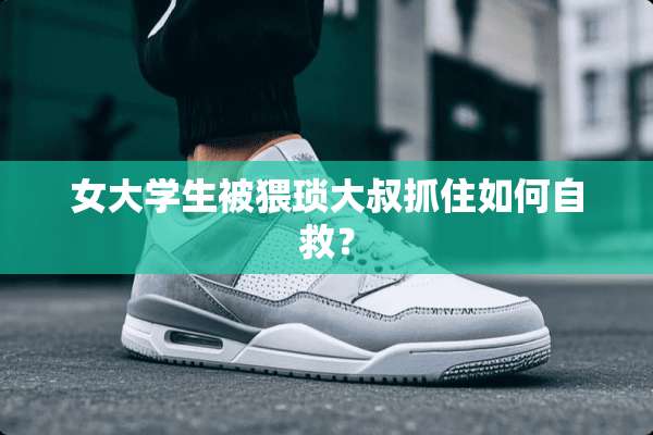 女大学生被猥琐大叔抓住如何自救？