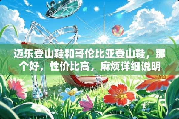 迈乐登山鞋和哥伦比亚登山鞋，那个好，性价比高，麻烦详细说明？