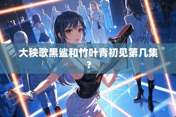 大秧歌黑鲨和竹叶青初见第几集？