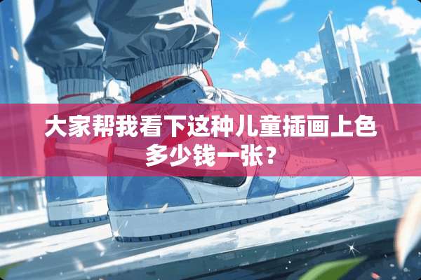 大家帮我看下这种儿童插画上色多少钱一张？