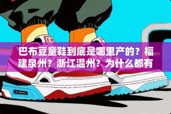 巴布豆童鞋到底是哪里产的？福建泉州？浙江温州？为什么都有工厂？