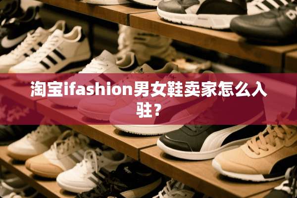 淘宝ifashion男女鞋卖家怎么入驻？