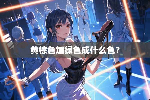 黄棕色加绿色成什么色？