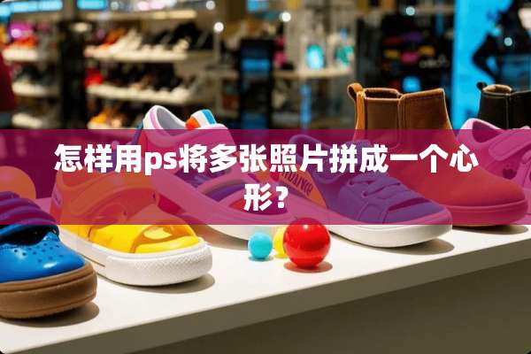 怎样用ps将多张照片拼成一个心形？