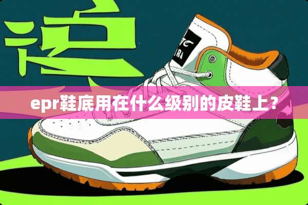 epr鞋底用在什么级别的皮鞋上？