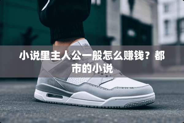 小说里主人公一般怎么赚钱？都市的小说