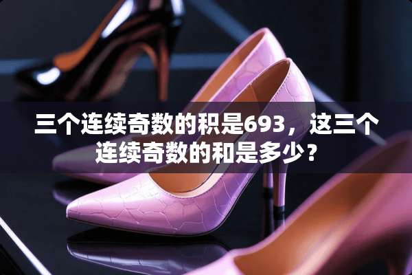 三个连续奇数的积是693，这三个连续奇数的和是多少？