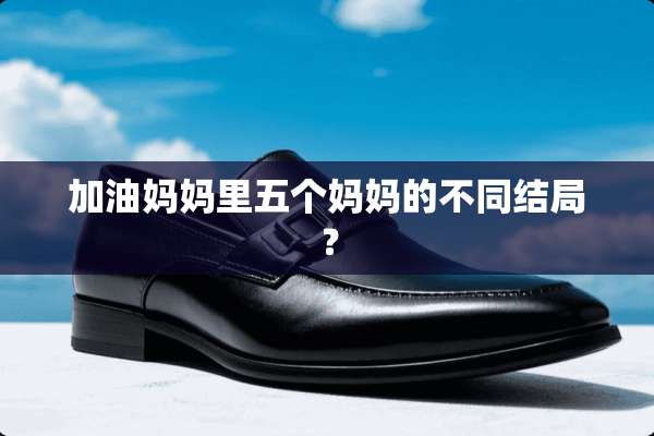 加油妈妈里五个***不同结局？