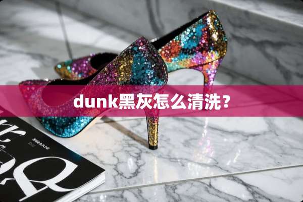 dunk黑灰怎么清洗？