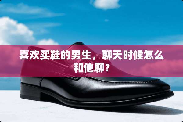 喜欢买鞋的男生，聊天时候怎么和他聊？