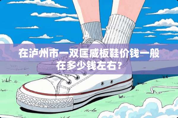在泸州市一双匡威板鞋价钱一般在多少钱左右？