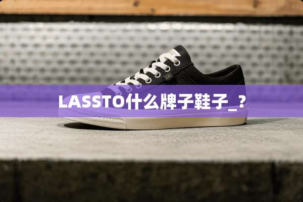 LASSTO什么牌子鞋子_？