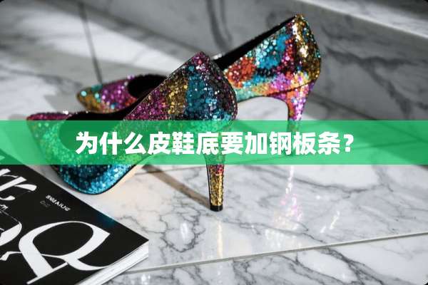 为什么皮鞋底要加钢板条？