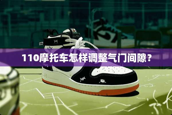 110摩托车怎样调整气门间隙？