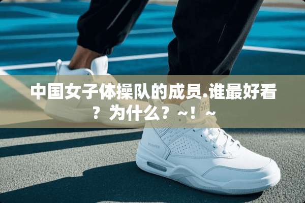 中国女子体操队的成员.谁最好看？为什么？~！~