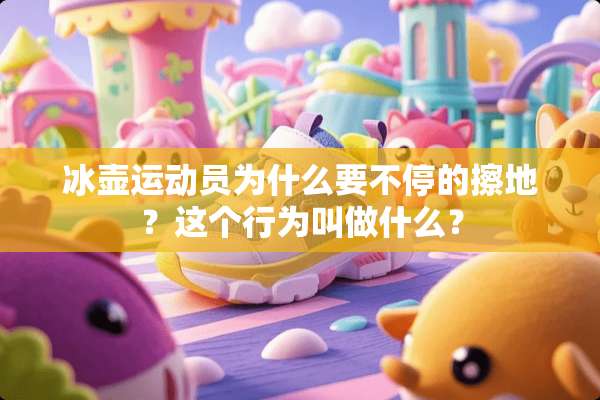 冰壶运动员为什么要不停的擦地？这个行为叫做什么？