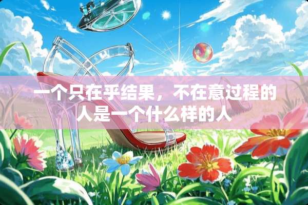 一个只在乎结果，不在意过程的人是一个什么样的人