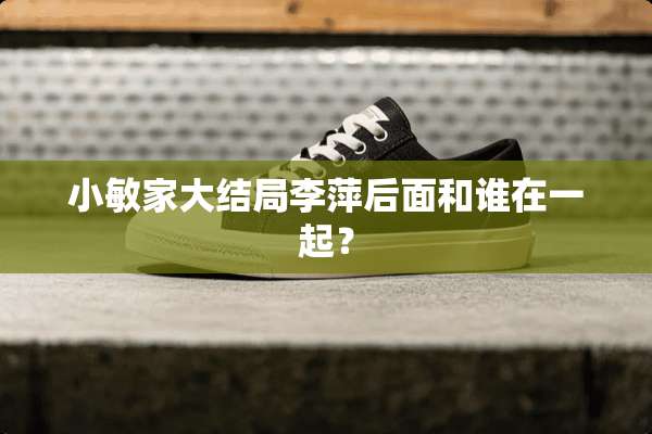 小敏家大结局李萍后面和谁在一起？
