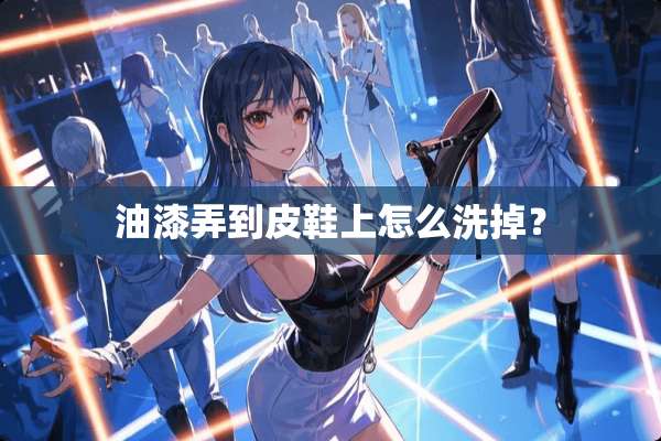 油漆弄到皮鞋上怎么洗掉？