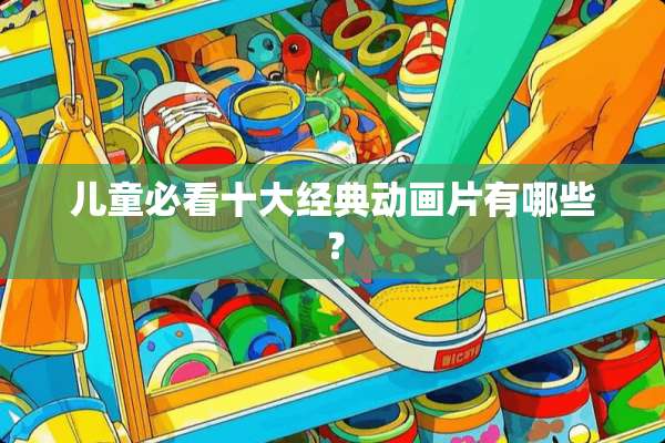 儿童必看十大经典动画片有哪些？