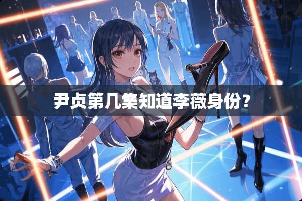 尹贞第几集知道李薇身份？