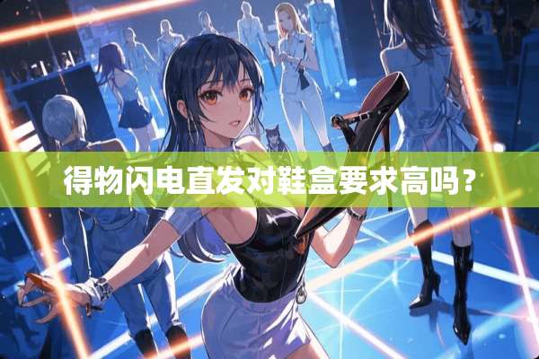 得物闪电直发对鞋盒要求高吗？