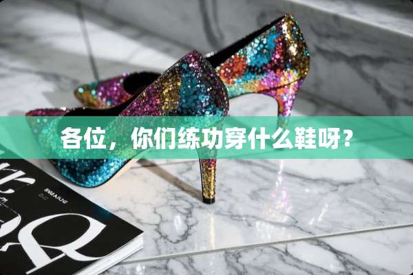 各位，你们练功穿什么鞋呀？