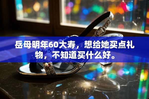 岳母明年60大寿，想给她买点礼物，不知道买什么好。