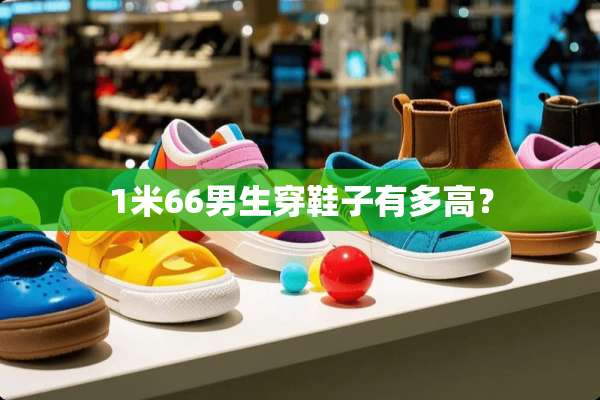 1米66男生穿鞋子有多高？
