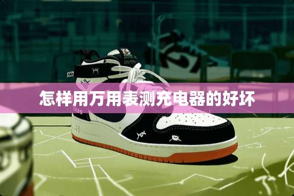 怎样用万用表测充电器的好坏