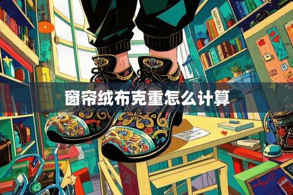 窗帘绒布克重怎么计算