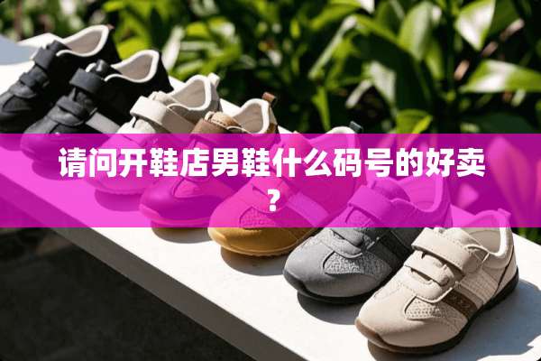 请问开鞋店男鞋什么码号的好卖？