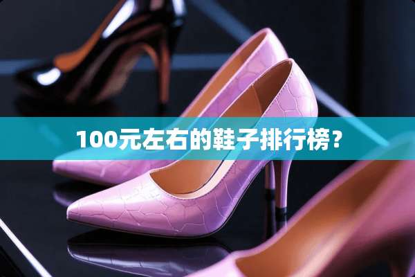 100元左右的鞋子排行榜？