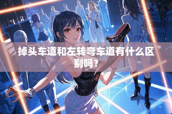 掉头车道和左转弯车道有什么区别吗？