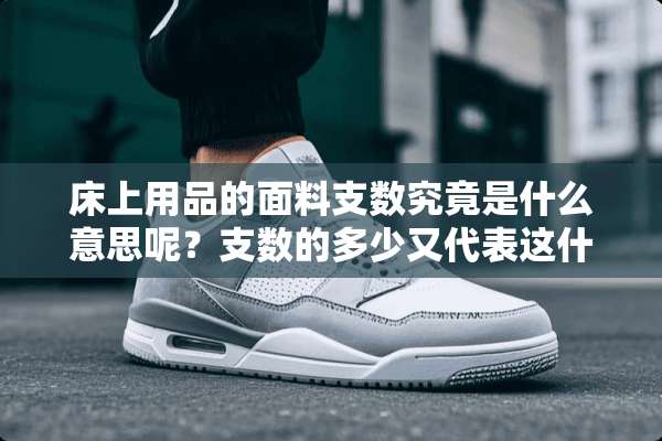 床上用品的面料支数究竟是什么意思呢？支数的多少又代表这什么？
