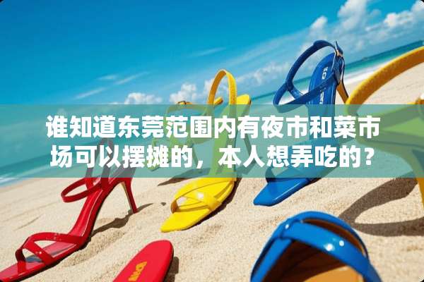 谁知道东莞范围内有夜市和菜市场可以摆摊的，本人想弄吃的？