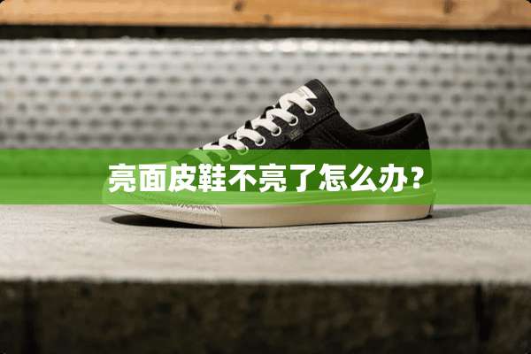 亮面皮鞋不亮了怎么办？