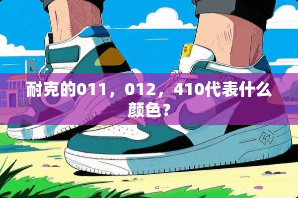 耐克的011，012，410代表什么颜色？