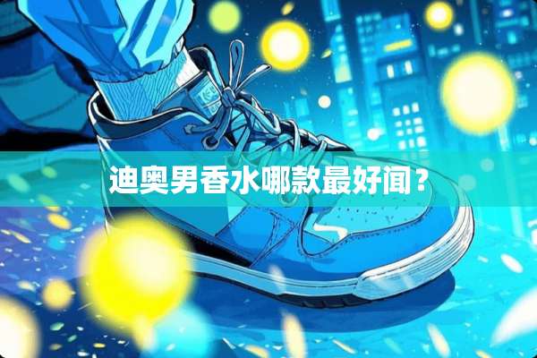 迪奥男香水哪款最好闻？