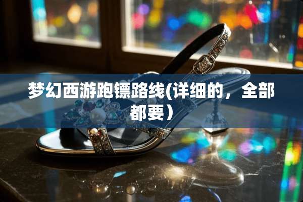 梦幻西游跑镖路线(详细的，全部都要）
