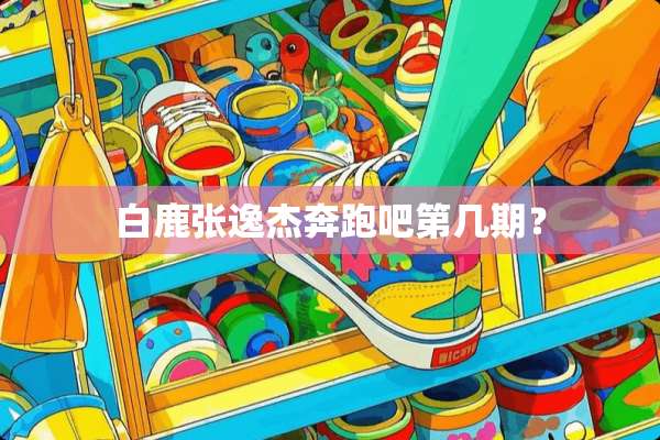 白鹿张逸杰奔跑吧第几期？
