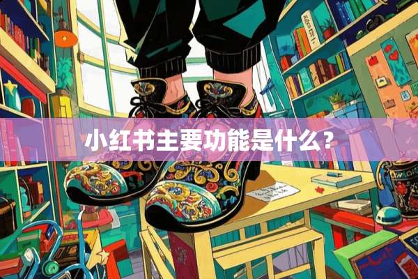 小红书主要功能是什么？