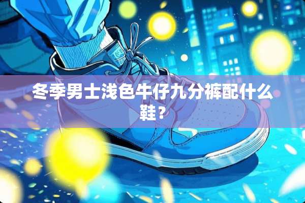冬季男士浅色牛仔九分裤配什么鞋？