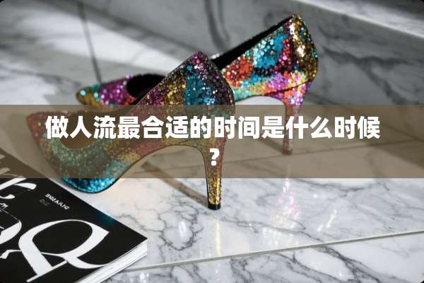 做人流最合适的时间是什么时候？