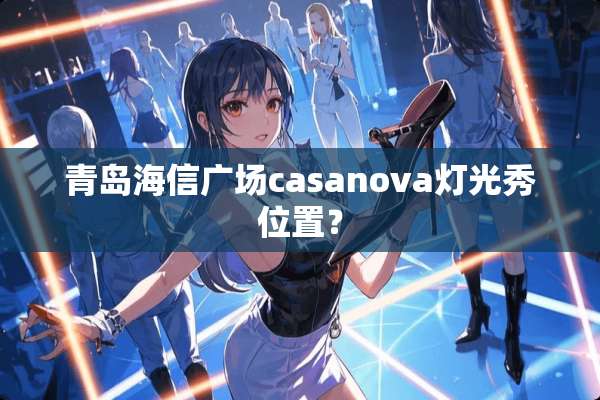 青岛海信广场casanova灯光秀位置？