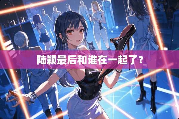 陆颖最后和谁在一起了？