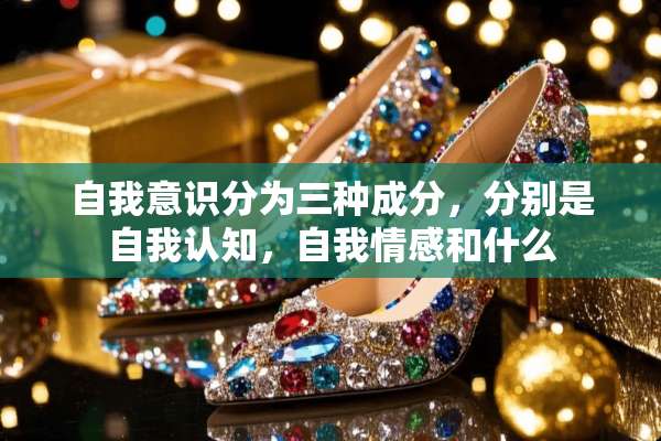 自我意识分为三种成分，分别是自我认知，自我情感和什么