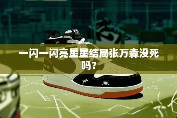 一闪一闪亮星星结局张万森没死吗？