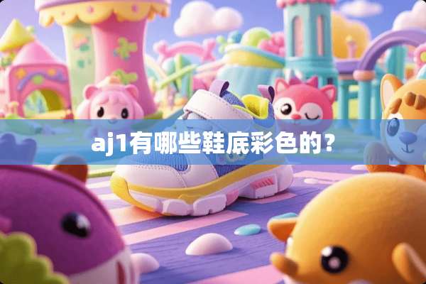 aj1有哪些鞋底彩色的？