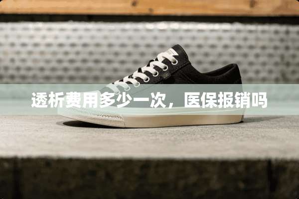 透析费用多少一次，医保报销吗